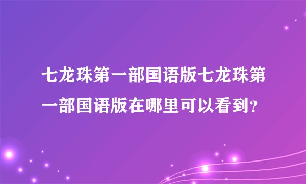 七龙珠第一部国语版七龙珠第一部国语版在哪里可以看到？
