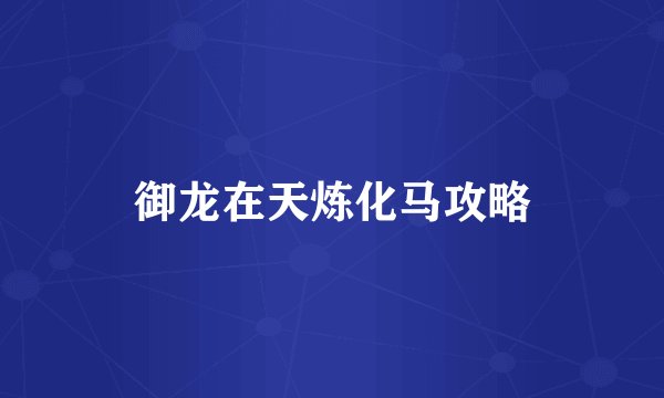御龙在天炼化马攻略