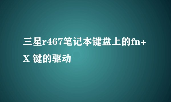 三星r467笔记本键盘上的fn+X 键的驱动
