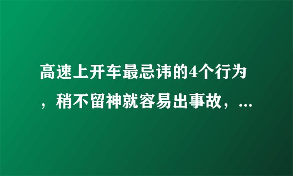 高速上开车最忌讳的4个行为，稍不留神就容易出事故，车主注意了