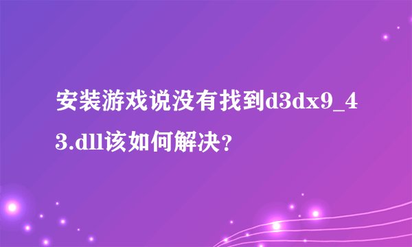 安装游戏说没有找到d3dx9_43.dll该如何解决？