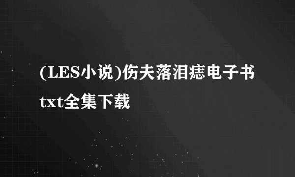 (LES小说)伤夫落泪痣电子书txt全集下载