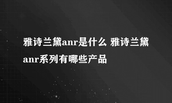 雅诗兰黛anr是什么 雅诗兰黛anr系列有哪些产品