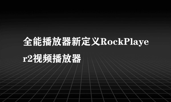 全能播放器新定义RockPlayer2视频播放器