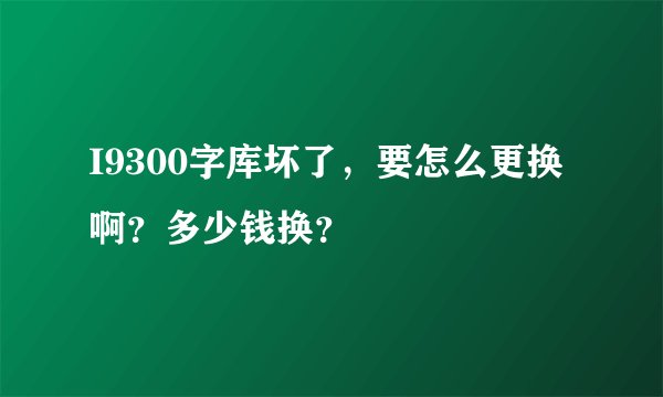 I9300字库坏了，要怎么更换啊？多少钱换？
