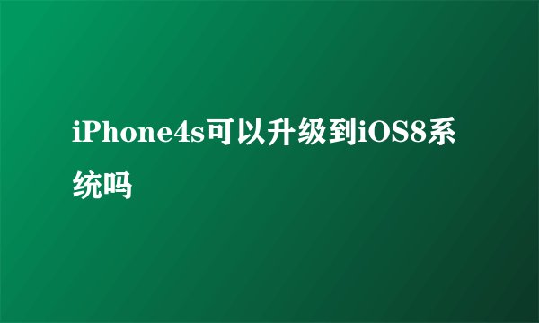 iPhone4s可以升级到iOS8系统吗