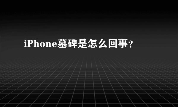 iPhone墓碑是怎么回事？