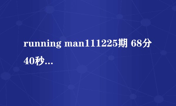 running man111225期 68分40秒出现的背景音乐是什么歌