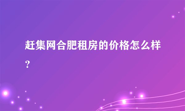 赶集网合肥租房的价格怎么样？