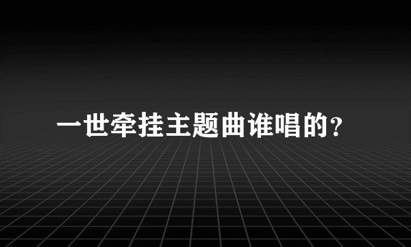 一世牵挂主题曲谁唱的？
