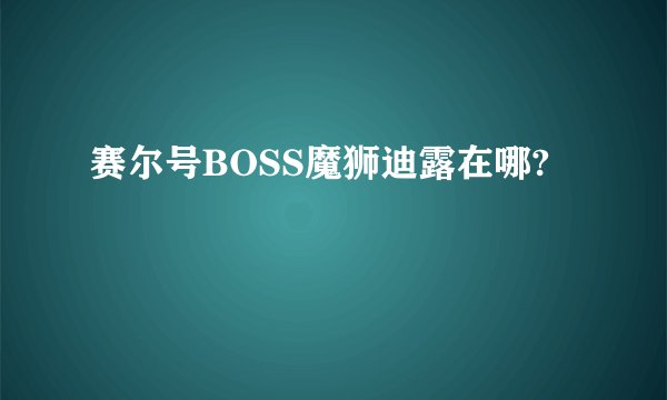 赛尔号BOSS魔狮迪露在哪?