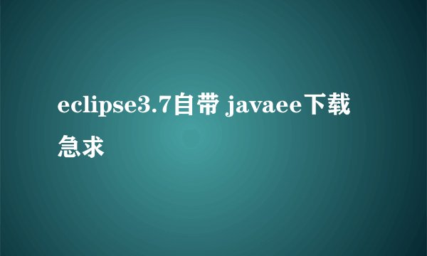 eclipse3.7自带 javaee下载急求