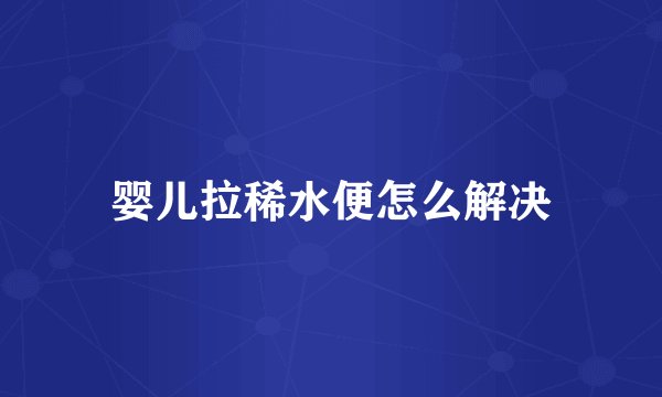 婴儿拉稀水便怎么解决