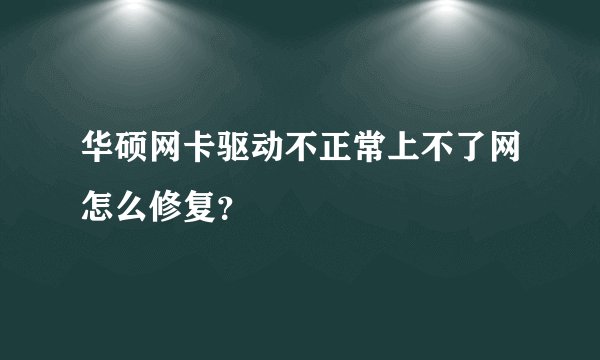 华硕网卡驱动不正常上不了网怎么修复？