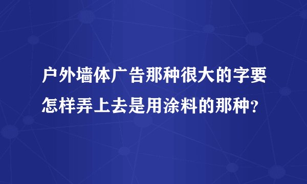 户外墙体广告那种很大的字要怎样弄上去是用涂料的那种?