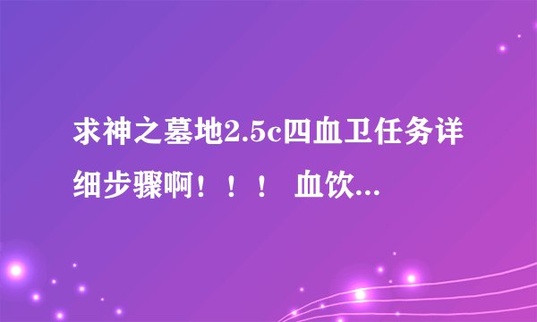 求神之墓地2.5c四血卫任务详细步骤啊！！！ 血饮和忘尘知道怎么招，但其他两个就不知道了，求详细步骤