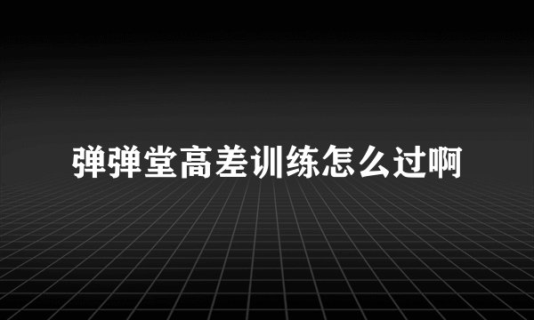 弹弹堂高差训练怎么过啊