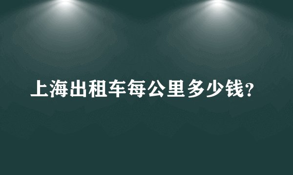 上海出租车每公里多少钱？