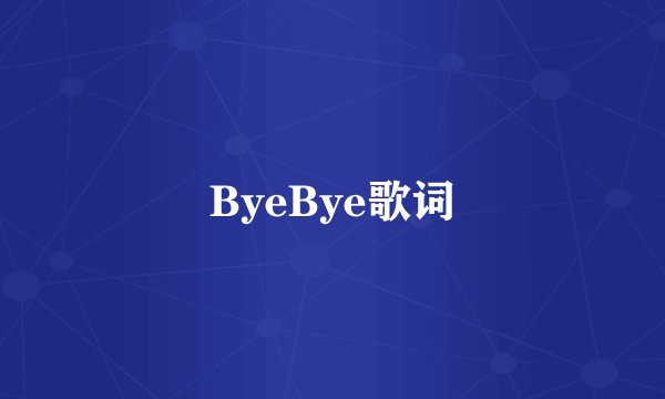 ByeBye歌词