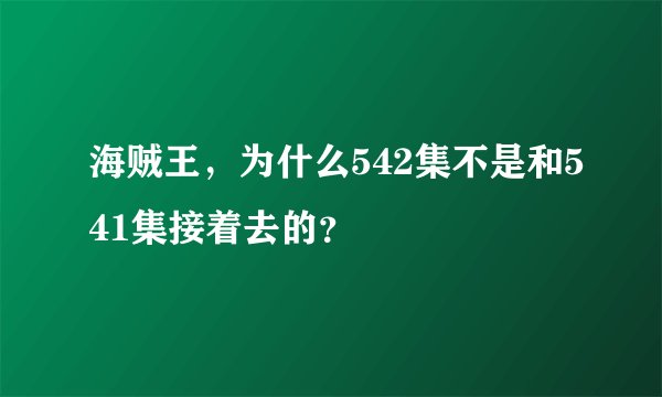 海贼王，为什么542集不是和541集接着去的？