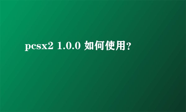 pcsx2 1.0.0 如何使用？