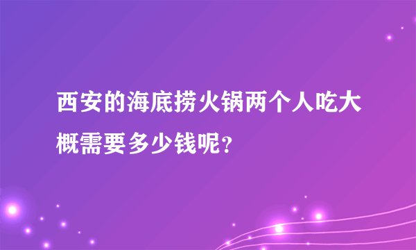 西安的海底捞火锅两个人吃大概需要多少钱呢？