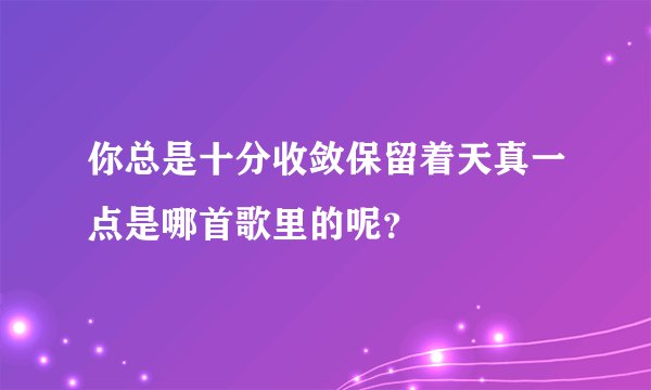 你总是十分收敛保留着天真一点是哪首歌里的呢？