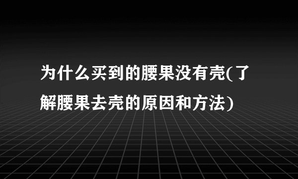 为什么买到的腰果没有壳(了解腰果去壳的原因和方法)