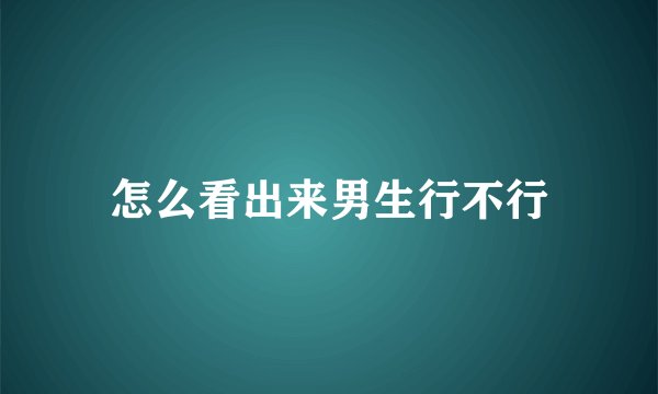 怎么看出来男生行不行