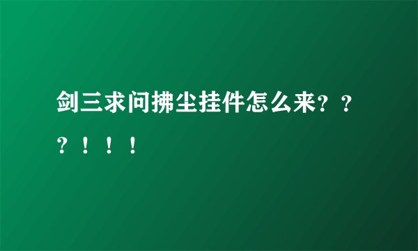 剑三求问拂尘挂件怎么来？？？！！！