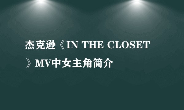 杰克逊《IN THE CLOSET 》MV中女主角简介