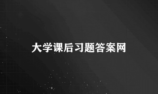 大学课后习题答案网
