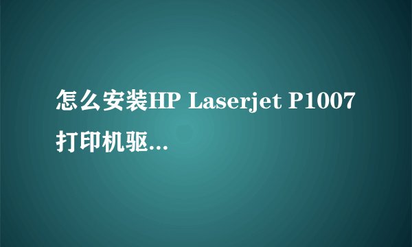 怎么安装HP Laserjet P1007打印机驱动程序求解啊!!