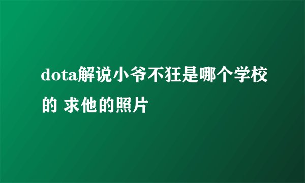 dota解说小爷不狂是哪个学校的 求他的照片