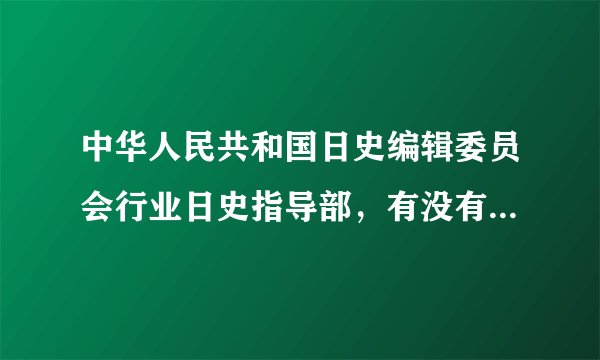 中华人民共和国日史编辑委员会行业日史指导部，有没有这个部门？
