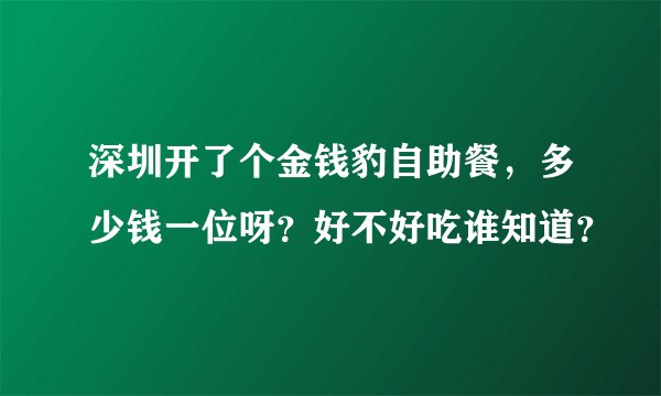 深圳开了个金钱豹自助餐，多少钱一位呀？好不好吃谁知道？