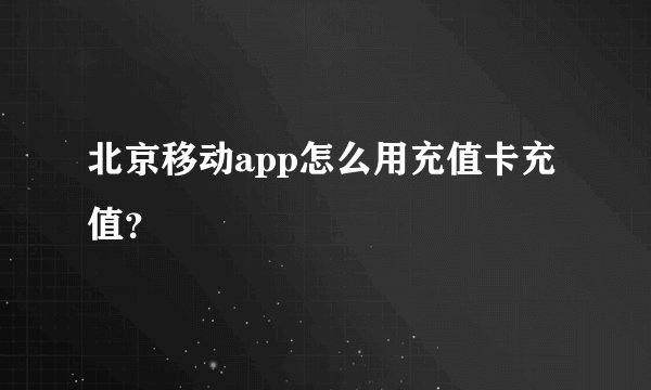 北京移动app怎么用充值卡充值？