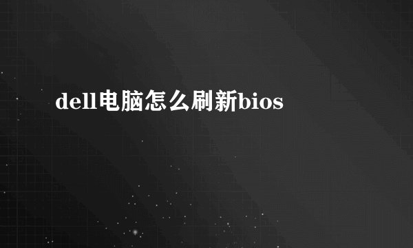 dell电脑怎么刷新bios
