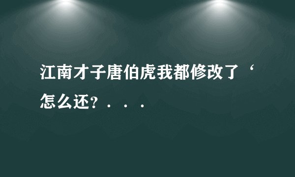 江南才子唐伯虎我都修改了‘怎么还？．．．