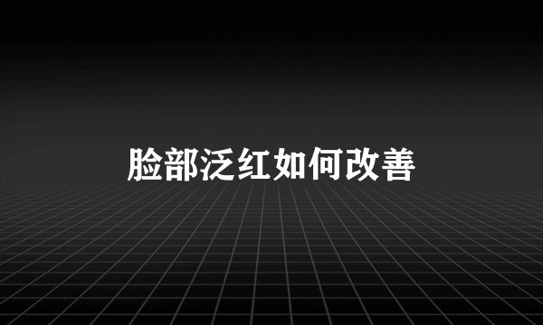 脸部泛红如何改善