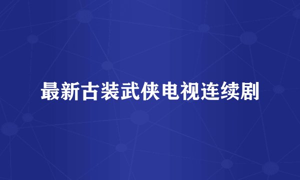 最新古装武侠电视连续剧