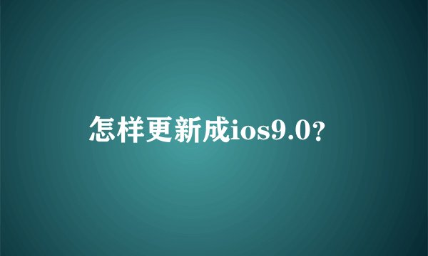 怎样更新成ios9.0？