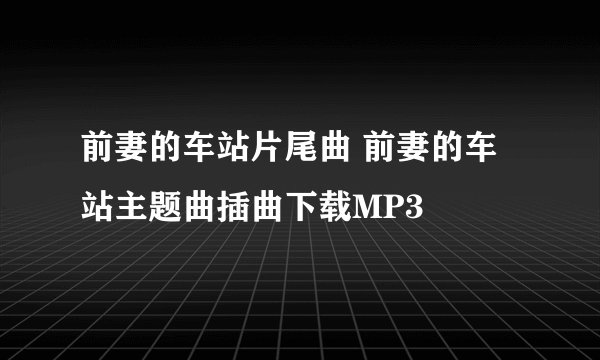 前妻的车站片尾曲 前妻的车站主题曲插曲下载MP3
