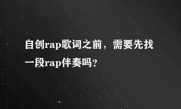 自创rap歌词之前，需要先找一段rap伴奏吗？