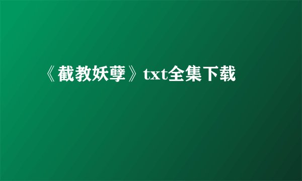 《截教妖孽》txt全集下载