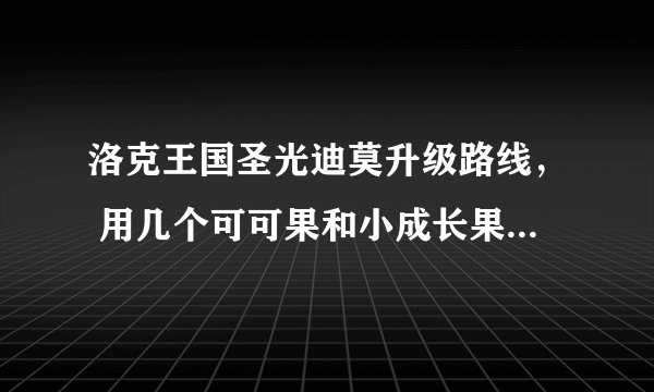 洛克王国圣光迪莫升级路线， 用几个可可果和小成长果能到100