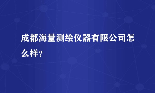 成都海量测绘仪器有限公司怎么样？