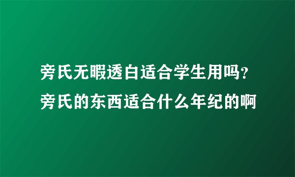 旁氏无暇透白适合学生用吗？旁氏的东西适合什么年纪的啊
