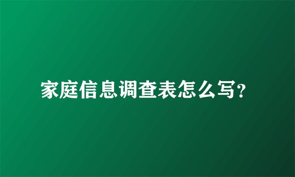 家庭信息调查表怎么写？