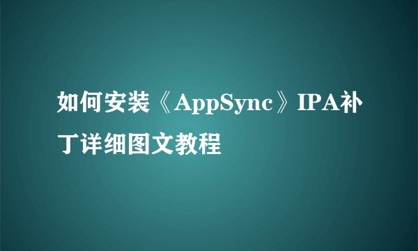 如何安装《AppSync》IPA补丁详细图文教程